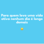 Carta 122 - Para quem leva uma vida ativa nenhum dia é longo demais