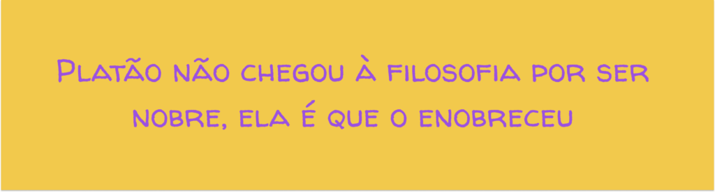 Platão não chegou à filosofia por ser nobre, ela é que o enobreceu